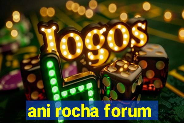 ani rocha forum